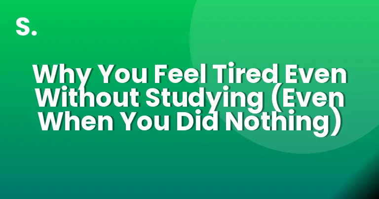 Why You Feel Tired Even Without Studying (Even When You Did Nothing)