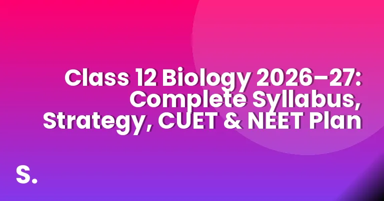 Class 12 Biology 2026–27: Complete Syllabus, Strategy, CUET & NEET Plan