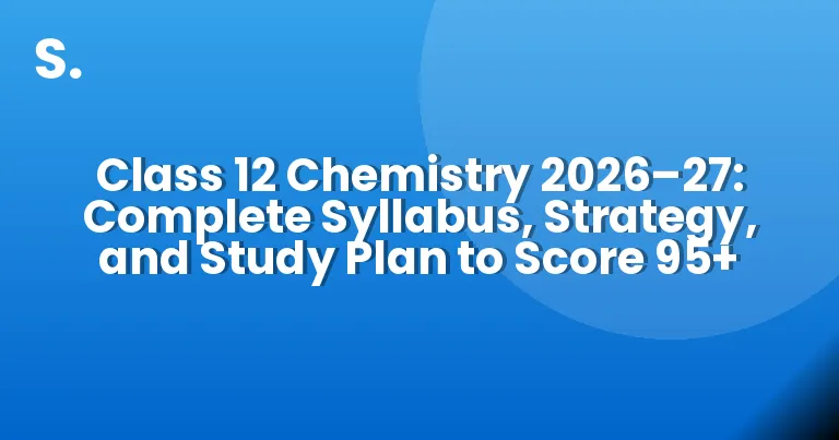 Class 12 Chemistry 2026–27: Complete Syllabus, Strategy, and Study Plan to Score 95+