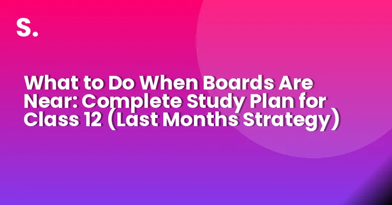 What to Do When Boards Are Near: Complete Study Plan for Class 12 (Last Months Strategy)