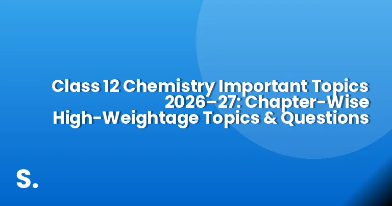Class 12 Chemistry Important Topics 2026–27: Chapter-Wise High-Weightage Topics & Questions