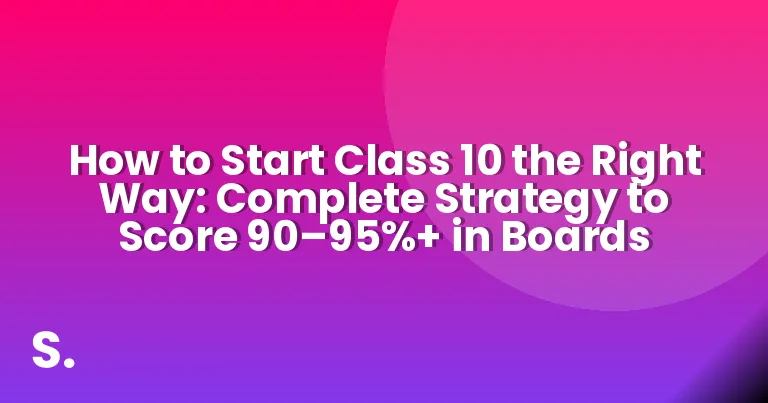 How to Start Class 10 the Right Way: Complete Strategy to Score 90–95%+ in Boards