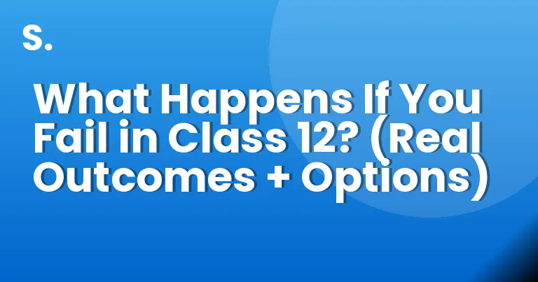What Happens If You Fail in Class 12? (Real Outcomes + Options)