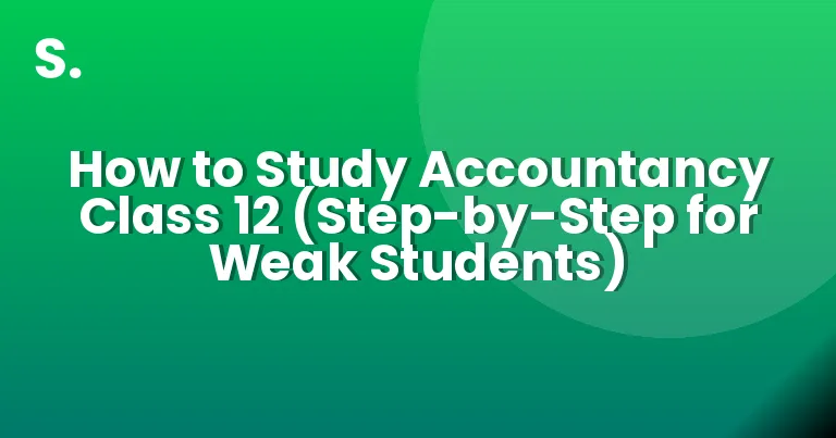 How to Study Accountancy Class 12 (Step-by-Step for Weak Students)