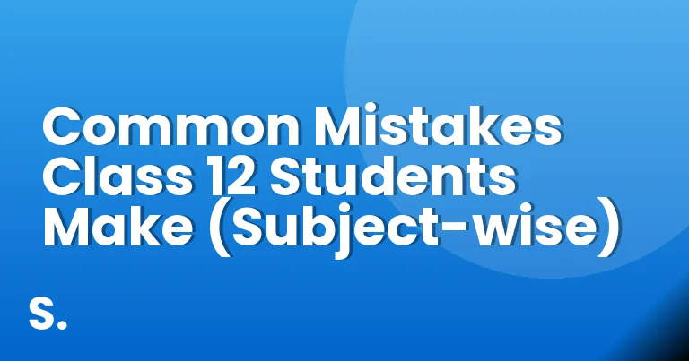 Common Mistakes Class 12 Students Make (Subject-wise)