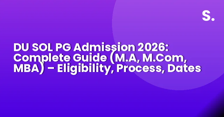 DU SOL PG Admission 2026: Complete Guide (M.A, M.Com, MBA) – Eligibility, Process, Dates