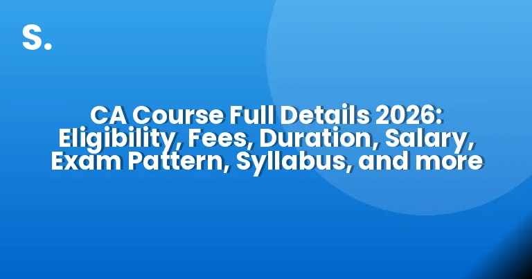CA Course Full Details 2026: Eligibility, Fees, Duration, Salary, Exam Pattern, Syllabus, and more