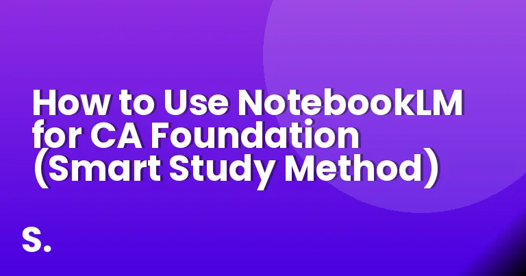 How to Use NotebookLM for CA Foundation (Smart Study Method)