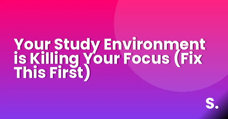 Your Study Environment is Killing Your Focus (Fix This First)