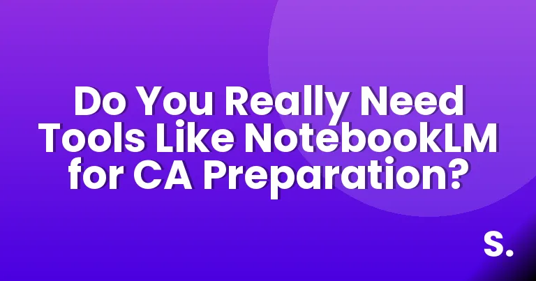 Do You Really Need Tools Like NotebookLM for CA Preparation?