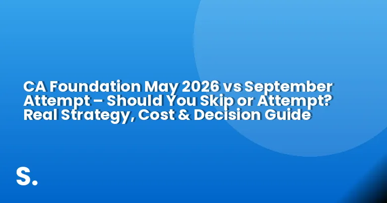 CA Foundation May 2026 vs September Attempt – Should You Skip or Attempt? Real Strategy, Cost & Decision Guide