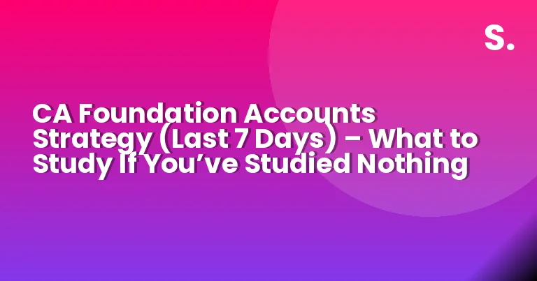 CA Foundation Accounts Strategy (Last 7 Days) – What to Study If You’ve Studied Nothing