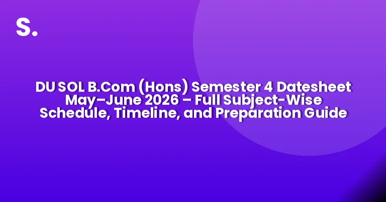 DU SOL B.Com (Hons) Semester 4 Datesheet May–June 2026 – Full Subject-Wise Schedule, Timeline, and Preparation Guide