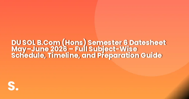 DU SOL B.Com (Hons) Semester 6 Datesheet May–June 2026 – Full Subject-Wise Schedule, Timeline, and Preparation Guide