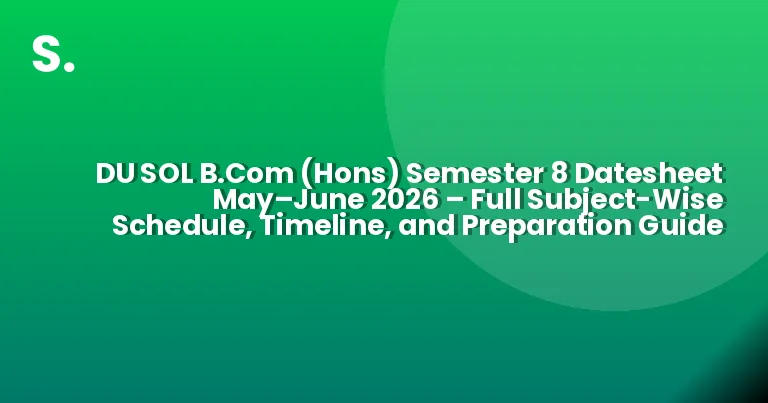 DU SOL B.Com (Hons) Semester 8 Datesheet May–June 2026 – Full Subject-Wise Schedule, Timeline, and Preparation Guide