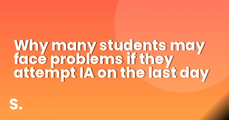 Why many students may face problems if they attempt IA on the last day