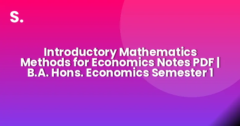 Introductory Mathematics Methods for Economics Notes PDF | B.A. Hons. Economics Semester 1