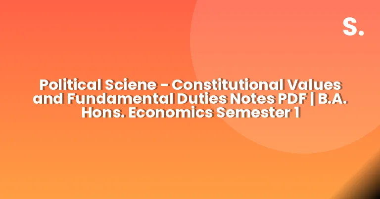 Political Sciene – Constitutional Values and Fundamental Duties Notes PDF | B.A. Hons. Economics Semester 1