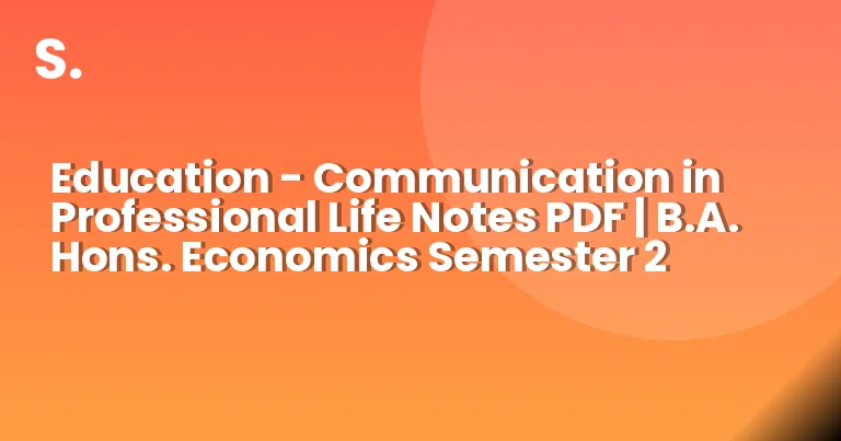 Education – Communication in Professional Life Notes PDF | B.A. Hons. Economics Semester 2