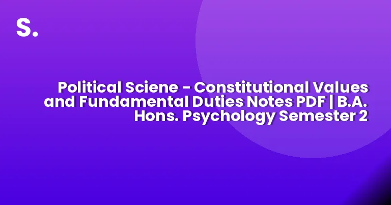 Political Sciene – Constitutional Values and Fundamental Duties Notes PDF | B.A. Hons. Psychology Semester 2