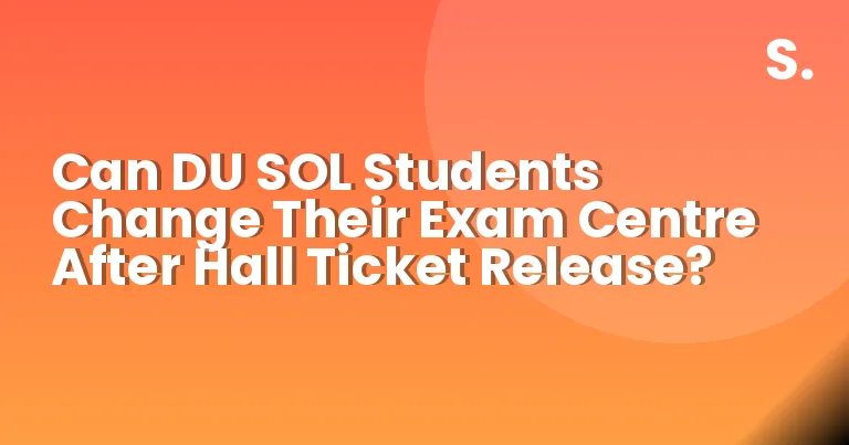 Can DU SOL Students Change Their Exam Centre After Hall Ticket Release?