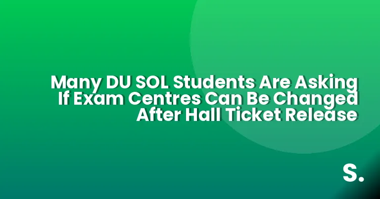 Many DU SOL Students Are Asking If Exam Centres Can Be Changed After Hall Ticket Release