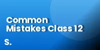 Common Mistakes Class 12 Students Make (Subject-wise)
